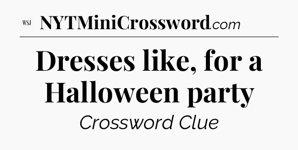 Dresses like, for a Halloween party - WSJ Crossword
