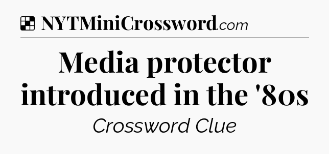 Solution: Media protector introduced in the '80s - NYT Crossword