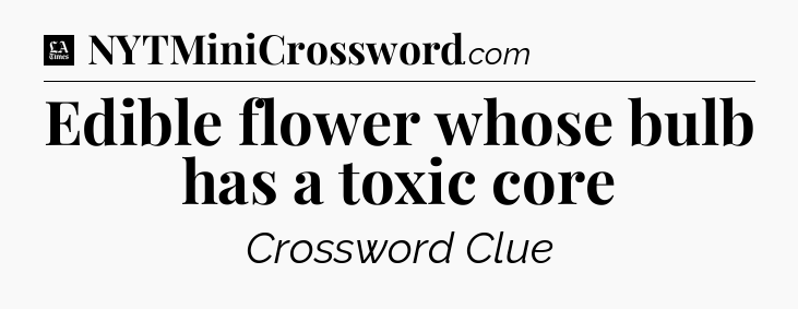 Edible flower whose bulb has a toxic core - LA Times Crossword