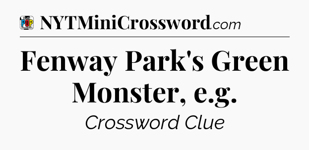 Fenway Park's Green Monster, e.g Crossword Clue