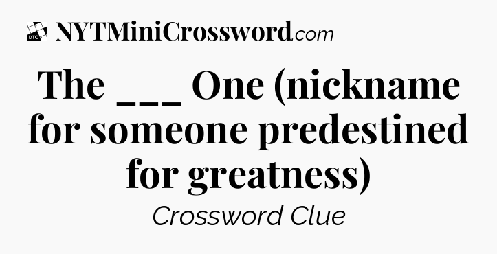 The ___ One (nickname for someone predestined for greatness) - Daily Themed Classic Crossword