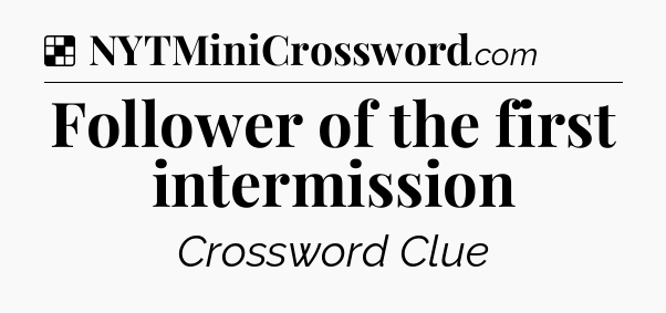 Solution: Follower of the first intermission - NYT Crossword