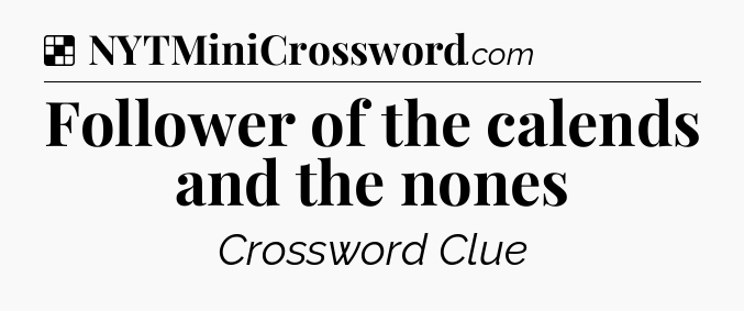 Solution: Follower of the calends and the nones - NYT Crossword