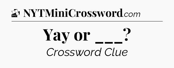Yay or ___ - Daily Themed Mini Crossword