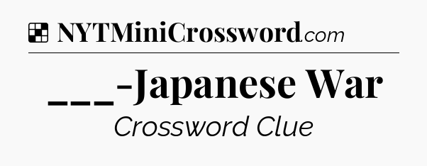 Solution: ___-Japanese War - NYT Crossword