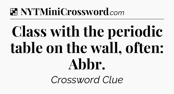 Solution: Class with the periodic table on the wall, often: Abbr - NYT Crossword