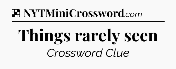 Solution: Things rarely seen - NYT Crossword
