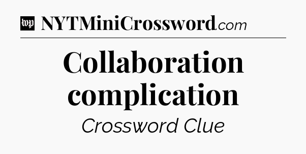 Collaboration complication Crossword Clue