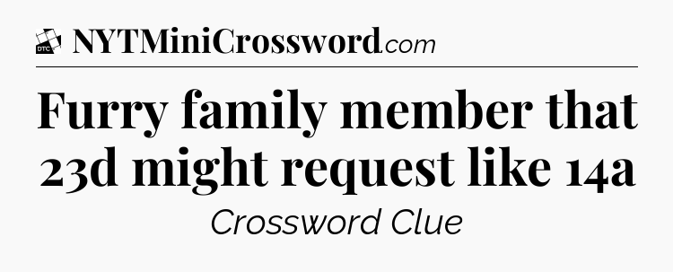 Furry family member that 23d might request like 14a - Daily Themed Classic Crossword