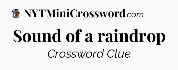 Sound of a raindrop Crossword Clue