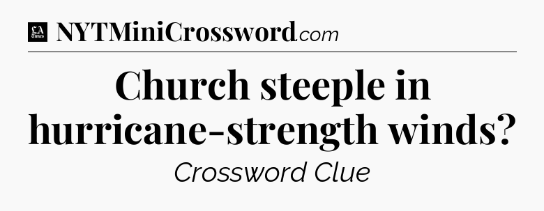 Church steeple in hurricane-strength winds - LA Times Crossword