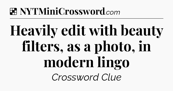 Solution: Heavily edit with beauty filters, as a photo, in modern lingo - NYT Crossword