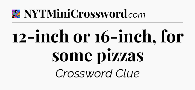 12-inch or 16-inch, for some pizzas Crossword Clue