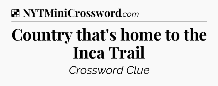 Solution: Country that's home to the Inca Trail - NYT Crossword