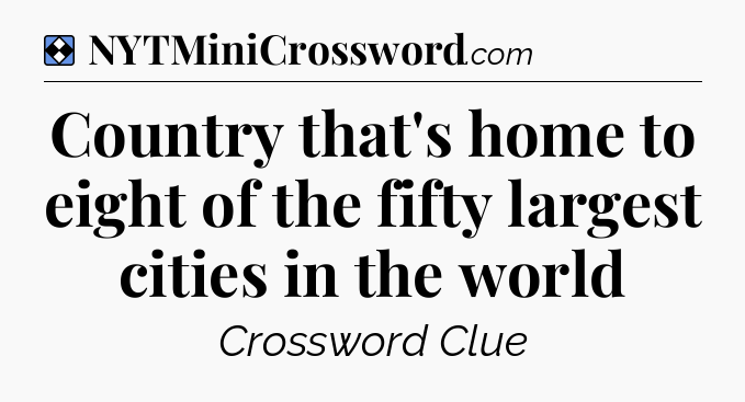Solution: Country that's home to eight of the fifty largest cities in the world - NYT Mini Crossword