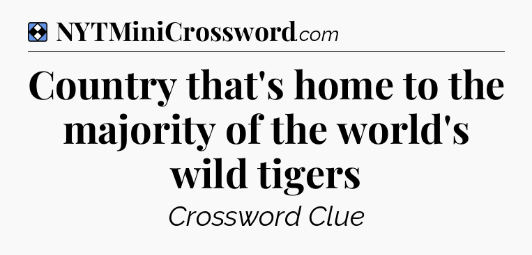 Solution: Country that's home to the majority of the world's wild tigers - NYT Mini Crossword