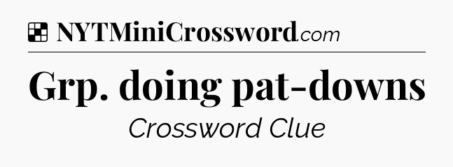 Solution: Grp. doing pat-downs - NYT Crossword