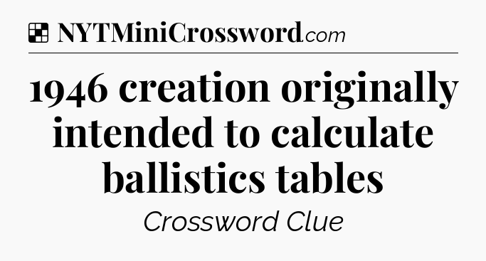 Solution: 1946 creation originally intended to calculate ballistics tables - NYT Crossword