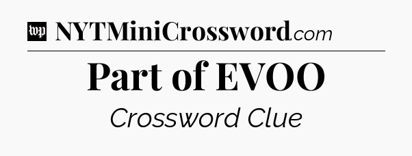 Part of EVOO Crossword Clue