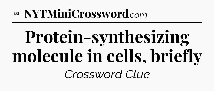 Protein-synthesizing molecule in cells, briefly - WSJ Crossword