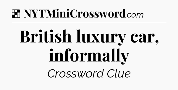 Solution: British luxury car, informally - NYT Crossword