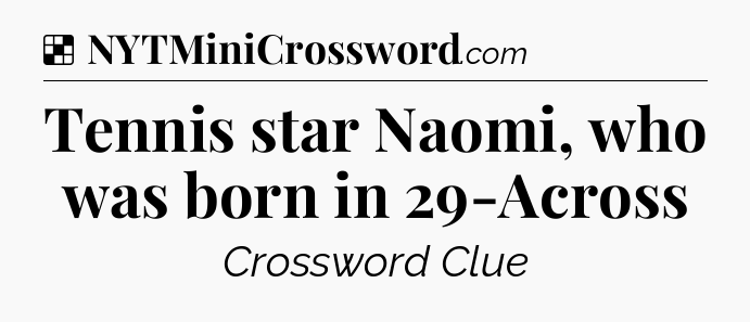 Solution: Tennis star Naomi, who was born in 29-Across - NYT Crossword