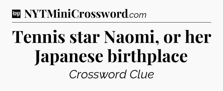 Tennis star Naomi, or her Japanese birthplace Crossword Clue