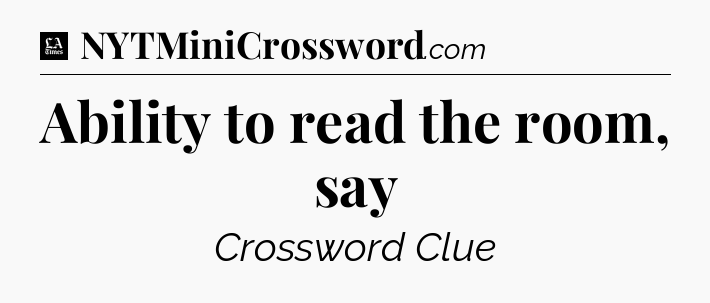 Ability to read the room, say - LA Times Crossword