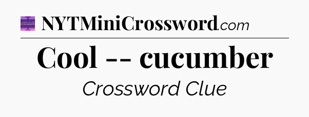 Cool -- cucumber - Thomas Joseph Crossword