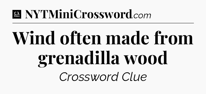 Wind often made from grenadilla wood - LA Times Crossword
