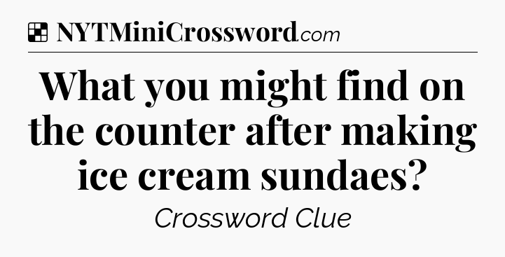 Solution: What you might find on the counter after making ice cream sundaes - NYT Crossword
