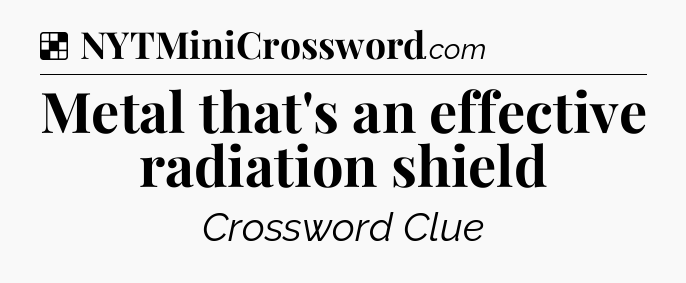 Solution: Metal that's an effective radiation shield - NYT Crossword