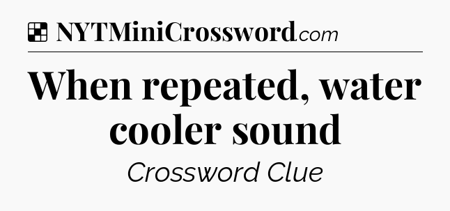 Solution: When repeated, water cooler sound - NYT Crossword