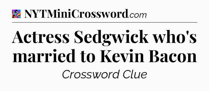 Actress Sedgwick who's married to Kevin Bacon Crossword Clue