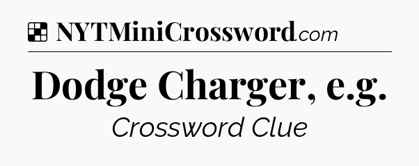 Solution: Dodge Charger, e.g - NYT Crossword