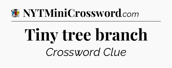 Tiny tree branch Crossword Clue