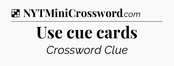 Solution: Use cue cards - NYT Crossword