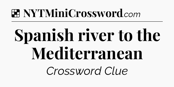 Solution: Spanish river to the Mediterranean - NYT Crossword