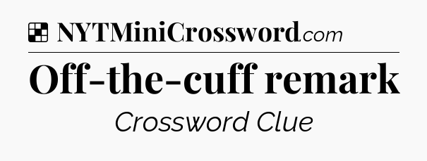Solution: Off-the-cuff remark - NYT Crossword