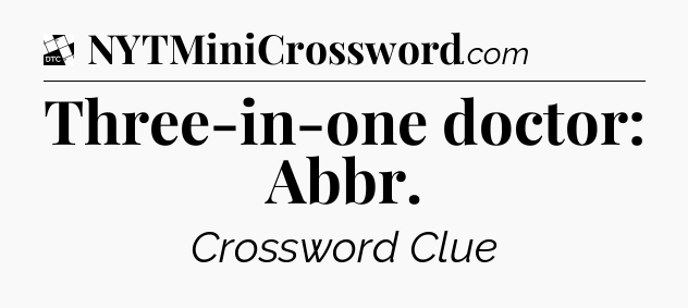 Three-in-one doctor: Abbr - Daily Themed Classic Crossword