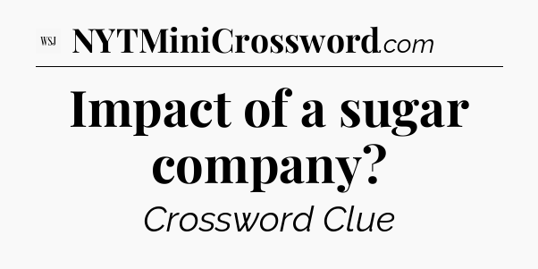 Impact of a sugar company - WSJ Crossword