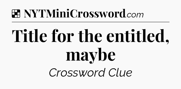 Solution: Title for the entitled, maybe - NYT Crossword