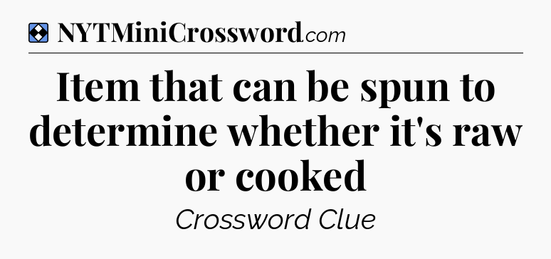 Solution: Item that can be spun to determine whether it's raw or cooked - NYT Mini Crossword
