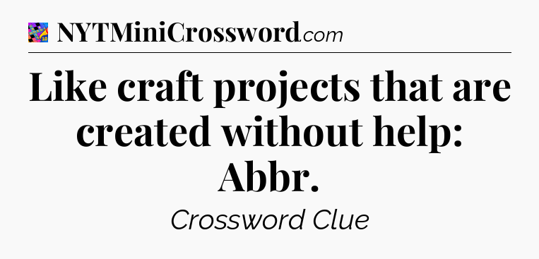 Like craft projects that are created without help: Abbr Crossword Clue