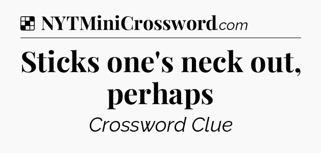 Solution: Sticks one's neck out, perhaps - NYT Crossword