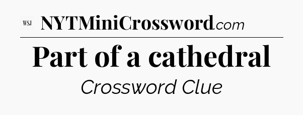 Part of a cathedral - WSJ Crossword