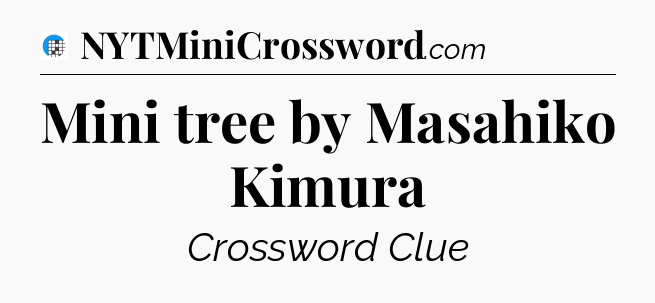 Mini tree by Masahiko Kimura Crossword Clue