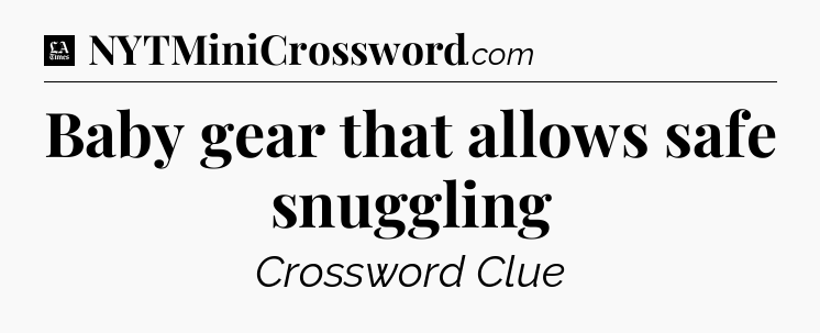Baby gear that allows safe snuggling - LA Times Crossword