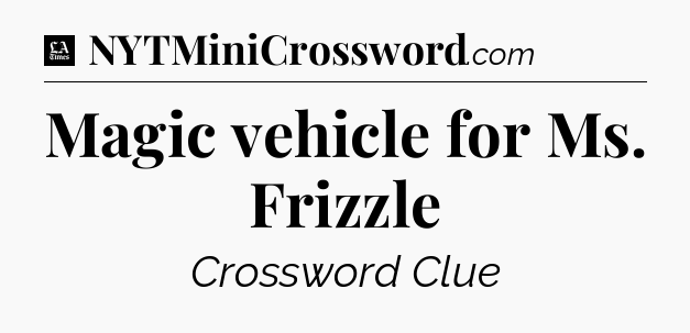 Magic vehicle for Ms. Frizzle - LA Times Crossword