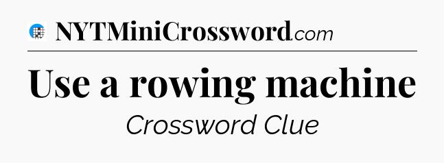 Use a rowing machine Crossword Clue